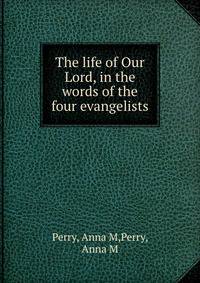 The life of Our Lord, in the words of the four evangelists