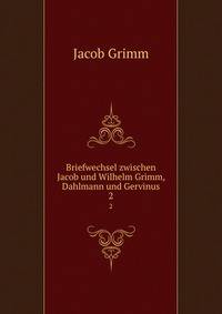 Briefwechsel zwischen Jacob und Wilhelm Grimm, Dahlmann und Gervinus. 2