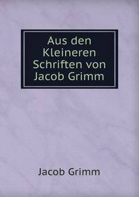 Aus den Kleineren Schriften von Jacob Grimm