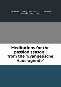 Meditations for the passion season : from the "Evangelische Haus-agende"