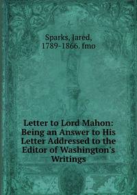 Letter to Lord Mahon: Being an Answer to His Letter Addressed to the Editor of Washington's Writings