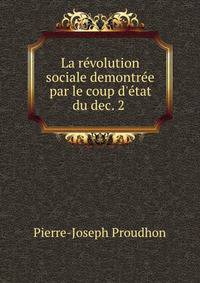 La r?volution sociale demontr?e par le coup d'?tat du dec. 2 .