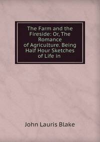 The Farm and the Fireside: Or, The Romance of Agriculture. Being Half Hour Sketches of Life in .