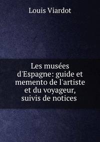 Les mus?es d'Espagne: guide et memento de l'artiste et du voyageur, suivis de notices .