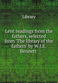 Lent readings from the fathers, selected from 'The library of the fathers' by W.J.E. Bennett .