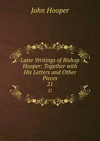 Later Writings of Bishop Hooper: Together with His Letters and Other Pieces. 21