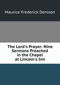 The Lord's Prayer: Nine Sermons Preached in the Chapel at Lincoln's Inn