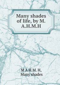 Many shades of life, by M.A.H.M.H.