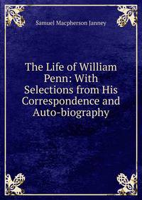 The Life of William Penn: With Selections from His Correspondence and Auto-biography