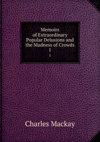 Memoirs of Extraordinary Popular Delusions and the Madness of Crowds. 1