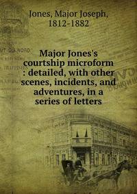 Major Jones's courtship microform : detailed, with other scenes, incidents, and adventures, in a series of letters