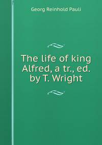 The life of king Alfred, a tr., ed. by T. Wright