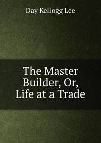 The Master Builder, Or, Life at a Trade