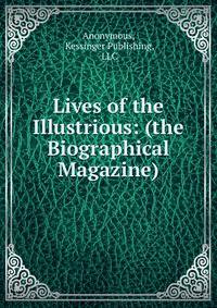 Lives of the Illustrious: (the Biographical Magazine).