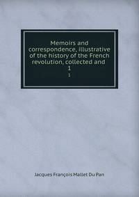 Memoirs and correspondence, illustrative of the history of the French revolution, collected and .. 1
