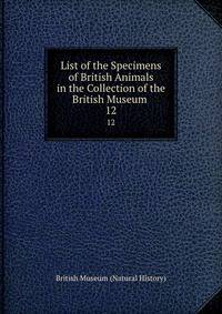 List of the Specimens of British Animals in the Collection of the British Museum .. 12