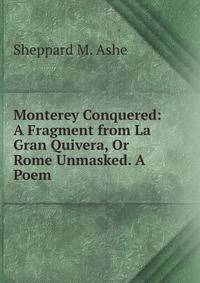 Monterey Conquered: A Fragment from La Gran Quivera, Or Rome Unmasked. A Poem.