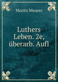 Luthers Leben. 2e, uberarb. Aufl