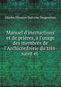 Manuel d'instructions et de pri?res, ? l'usage des membres de l'Archiconfr?rie du tr?s-saint et .