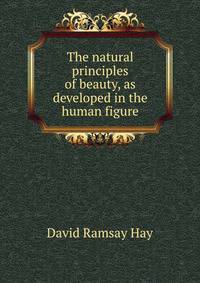 The natural principles of beauty, as developed in the human figure