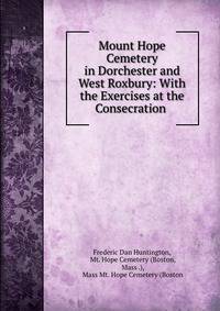 Mount Hope Cemetery in Dorchester and West Roxbury: With the Exercises at the Consecration .