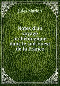 Notes d'un voyage arch?ologique dans le sud-ouest de la France