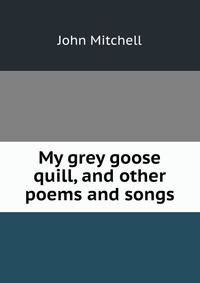 My grey goose quill, and other poems and songs