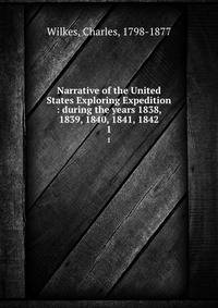 Narrative of the United States Exploring Expedition : during the years 1838, 1839, 1840, 1841, 1842. 1