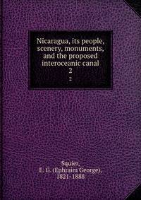 Nicaragua, its people, scenery, monuments, and the proposed interoceanic canal. 2