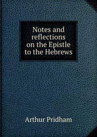 Notes and reflections on the Epistle to the Hebrews