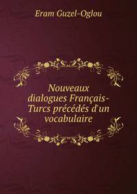 Nouveaux dialogues Fran?ais-Turcs pr?c?d?s d'un vocabulaire