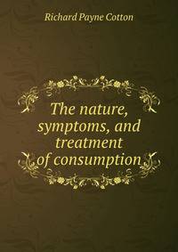 The nature, symptoms, and treatment of consumption