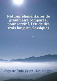 Notions ?l?mentaires de grammaire compar?e, pour servir ? l'?tude des trois langues classiques