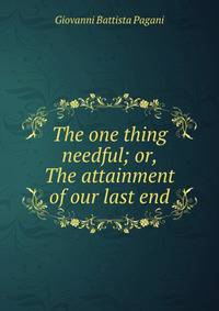 The one thing needful; or, The attainment of our last end
