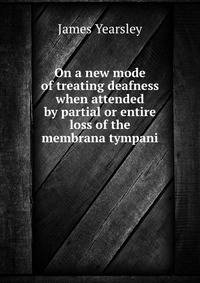 On a new mode of treating deafness when attended by partial or entire loss of the membrana tympani