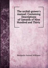 The orchid-grower's manual: Containing Descriptions of Upwards of Nine Hundred and Thirty .