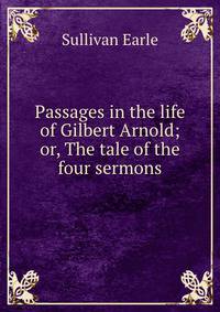 Passages in the life of Gilbert Arnold; or, The tale of the four sermons