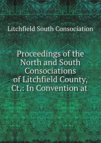 Proceedings of the North and South Consociations of Litchfield County, Ct.: In Convention at .