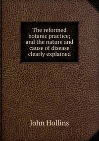 The reformed botanic practice; and the nature and cause of disease clearly explained