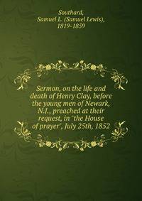 Sermon, on the life and death of Henry Clay, before the young men of Newark, N.J., preached at their request, in "the House of prayer", July 25th, 1852