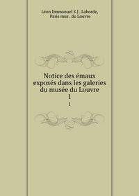 Notice des emaux exposes dans les galeries du musee du Louvre