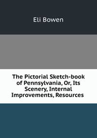 The Pictorial Sketch-book of Pennsylvania, Or, Its Scenery, Internal Improvements, Resources .