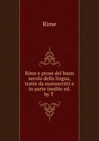 Rime e prose del buon secolo della lingua, tratte da manoscritti e in parte inedite ed. by T .