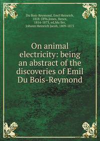 On animal electricity: being an abstract of the discoveries of Emil Du Bois-Reymond