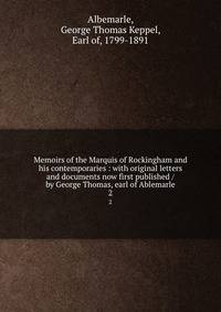 Memoirs of the Marquis of Rockingham and his contemporaries : with original letters and documents now first published / by George Thomas, earl of Ablemarle. 2