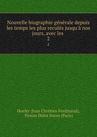 Nouvelle biographie g?n?rale depuis les temps les plus recul?s jusqu'? nos jours, avec les .