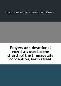 Prayers and devotional exercises used at the church of the Immaculate conception, Farm street