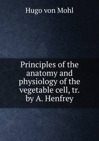 Principles of the anatomy and physiology of the vegetable cell, tr. by A. Henfrey