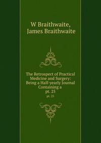 The Retrospect of Practical Medicine and Surgery: Being a Half-yearly Journal Containing a .. pt. 25
