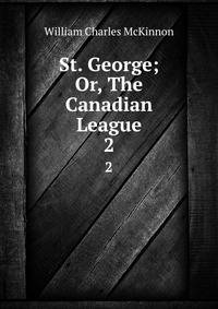 St. George; Or, The Canadian League. 2